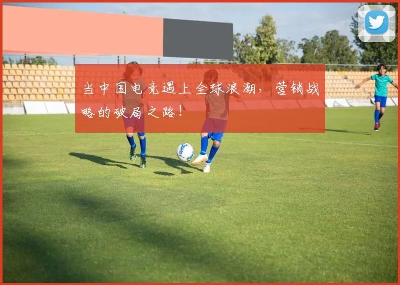 当中国电竞遇上全球浪潮，营销战略的破局之路！