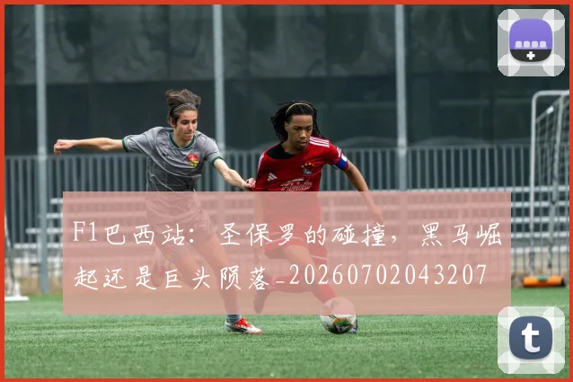 F1巴西站:圣保罗的碰撞,黑马崛起还是巨头陨落_20260702043207
