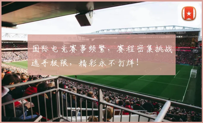 国际电竞赛事频繁,赛程密集挑战选手极限,精彩永不打烊!