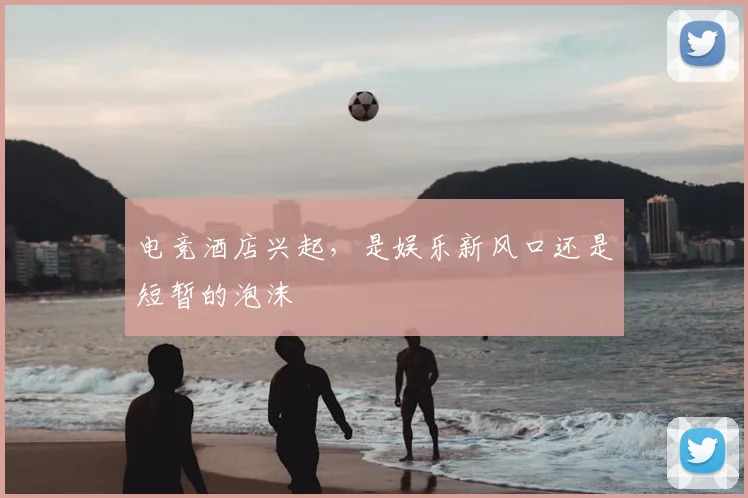 电竞酒店兴起,是娱乐新风口还是短暂的泡沫