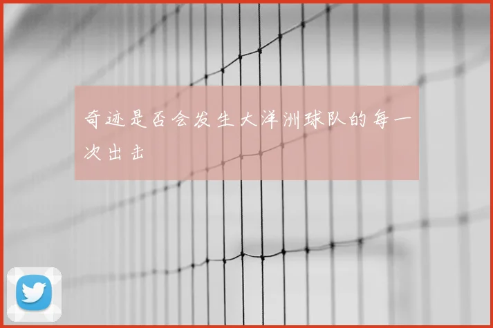 奇迹是否会发生大洋洲球队的每一次出击
