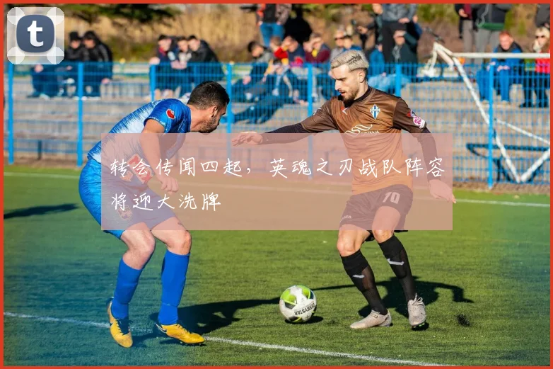 转会传闻四起，英魂之刃战队阵容将迎大洗牌
