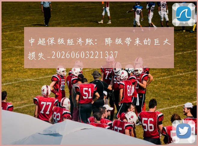 中超保级经济账：降级带来的巨大损失_20260603221337