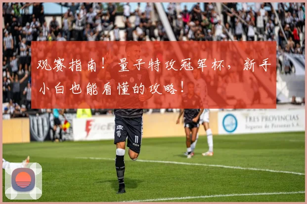 观赛指南！量子特攻冠军杯，新手小白也能看懂的攻略！