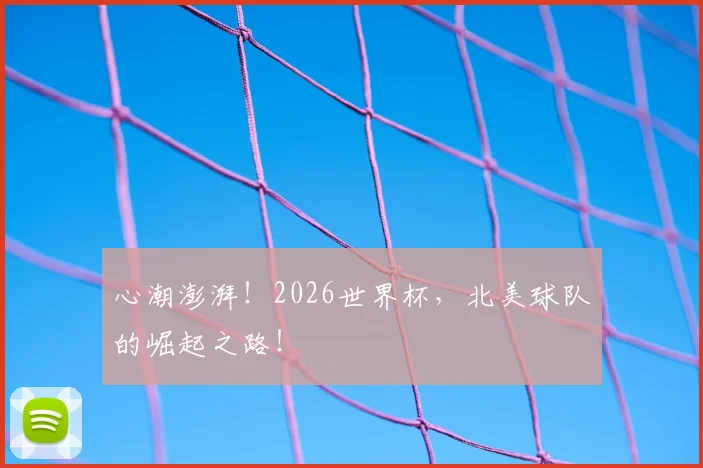 心潮澎湃！2026世界杯，北美球队的崛起之路！