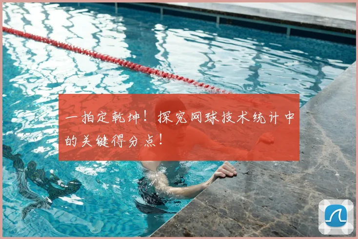 一拍定乾坤!探究网球技术统计中的关键得分点!