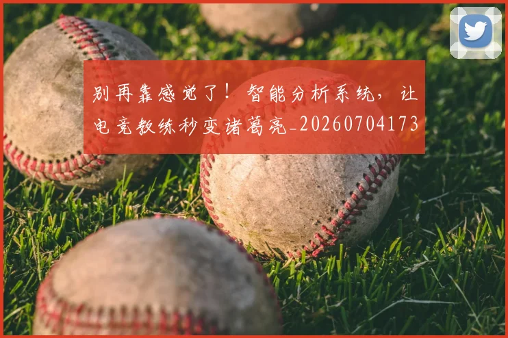 别再靠感觉了！智能分析系统，让电竞教练秒变诸葛亮_20260704173803