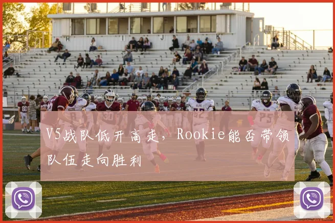 V5战队低开高走，Rookie能否带领队伍走向胜利