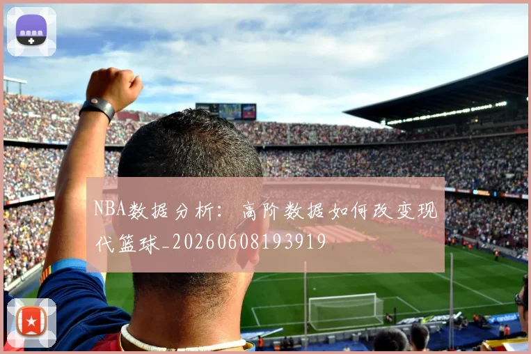 NBA数据分析：高阶数据如何改变现代篮球_20260608193919