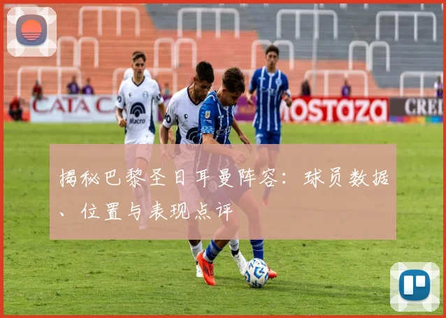 揭秘巴黎圣日耳曼阵容：球员数据、位置与表现点评