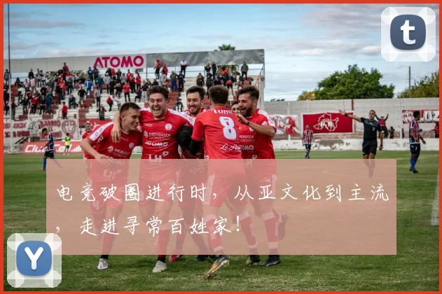 电竞破圈进行时,从亚文化到主流,走进寻常百姓家!