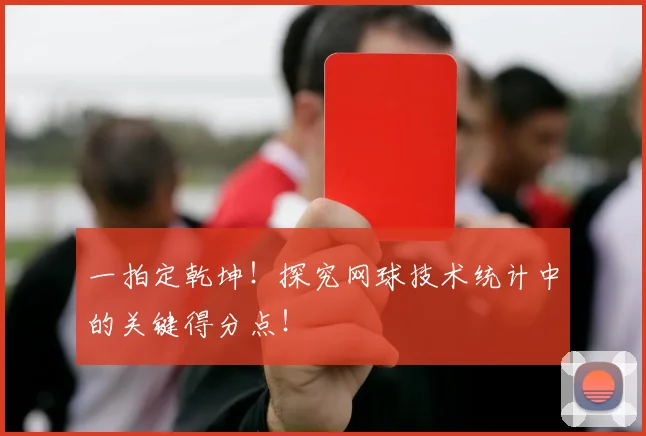 一拍定乾坤！探究网球技术统计中的关键得分点！