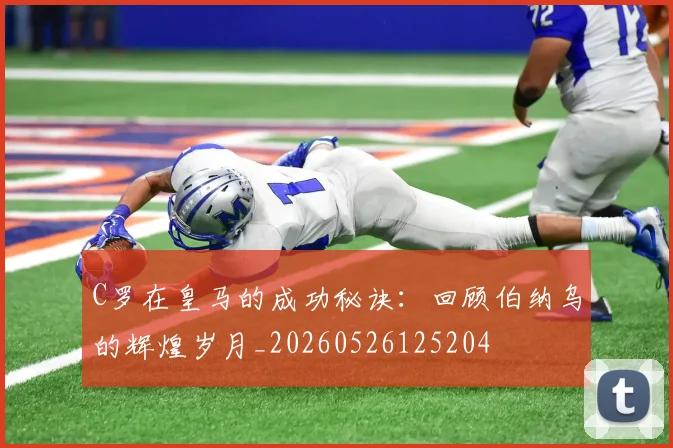 C罗在皇马的成功秘诀:回顾伯纳乌的辉煌岁月_20260526125204