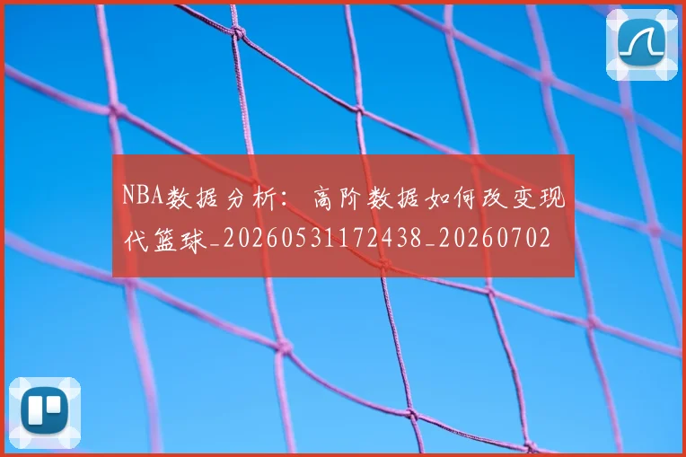 NBA数据分析：高阶数据如何改变现代篮球_20260531172438_20260702165152