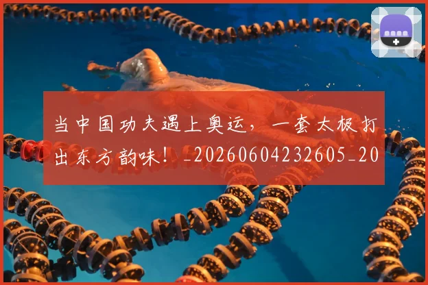 当中国功夫遇上奥运，一套太极打出东方韵味！_20260604232605_20260707152256