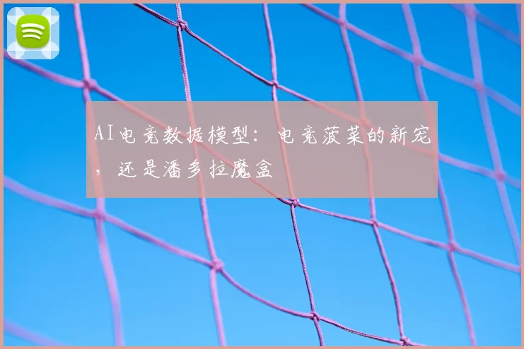 AI电竞数据模型：电竞菠菜的新宠，还是潘多拉魔盒