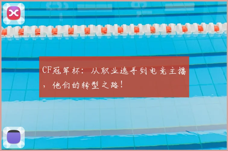 CF冠军杯:从职业选手到电竞主播,他们的转型之路!