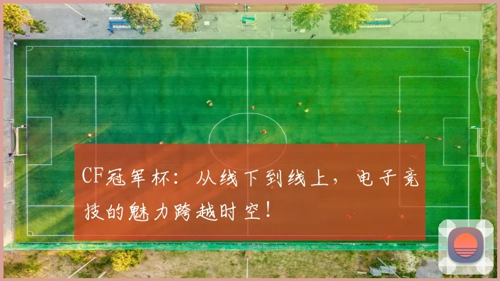 CF冠军杯：从线下到线上，电子竞技的魅力跨越时空！