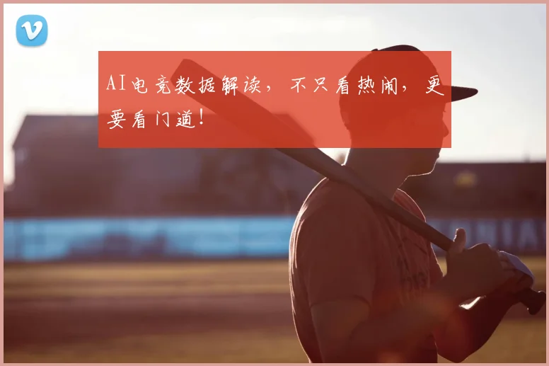 AI电竞数据解读，不只看热闹，更要看门道！