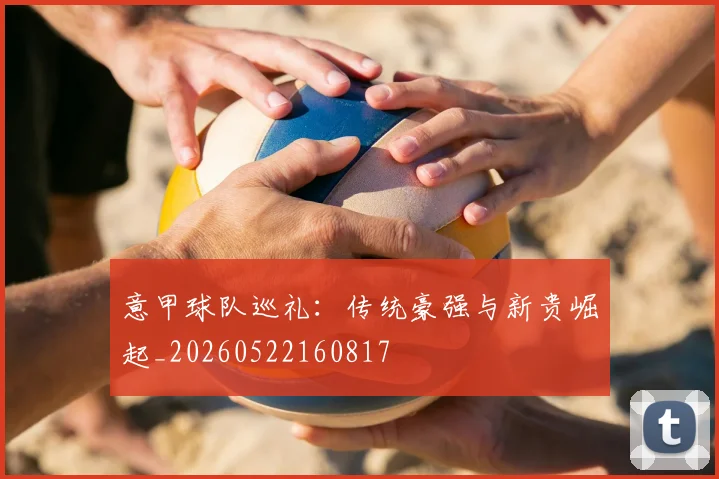 意甲球队巡礼：传统豪强与新贵崛起_20260522160817