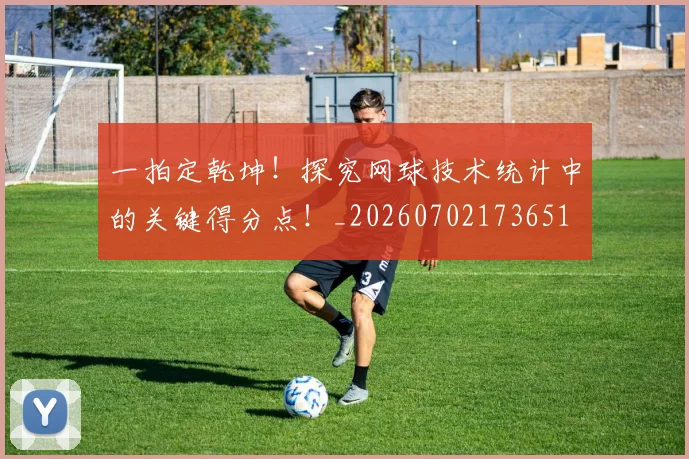 一拍定乾坤!探究网球技术统计中的关键得分点!_20260702173651