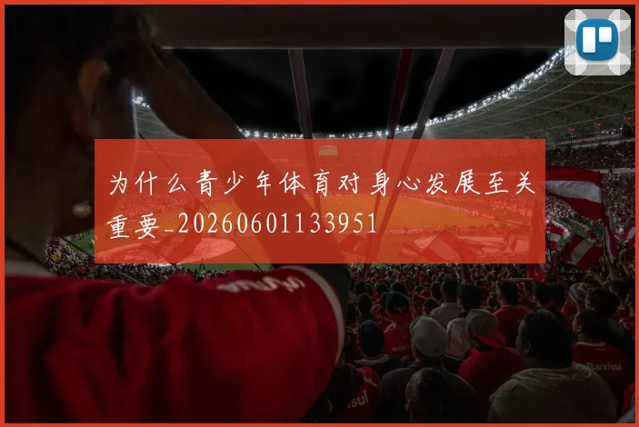 为什么青少年体育对身心发展至关重要_20260601133951