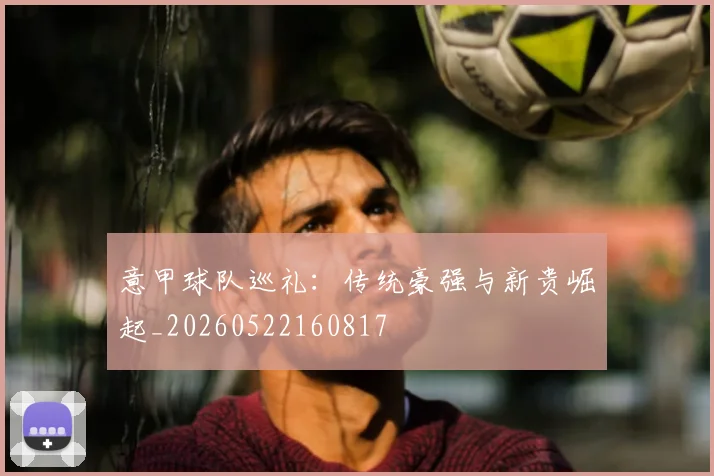 意甲球队巡礼:传统豪强与新贵崛起_20260522160817